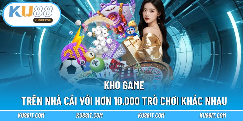 Kho game trên nhà cái với hơn 10.000 trò chơi khác nhau 