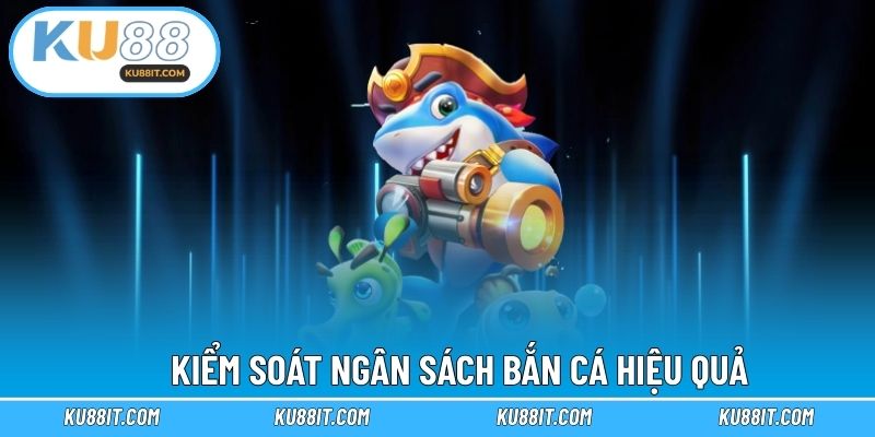 Kiểm soát ngân sách bắn cá hiệu quả