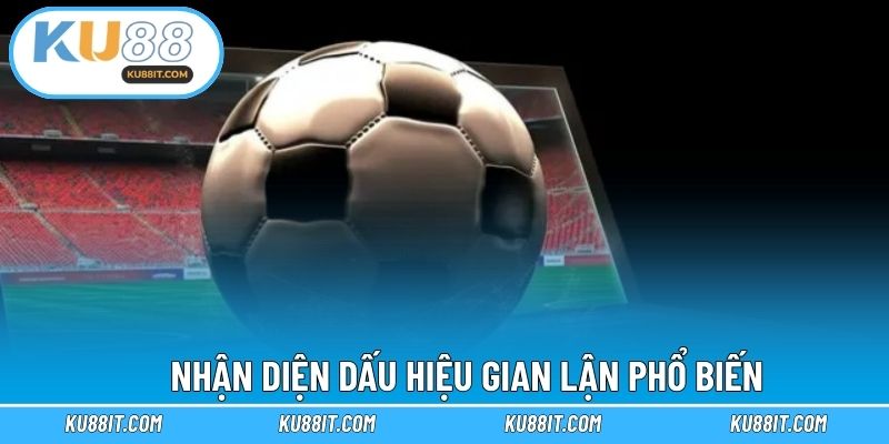 Nhận diện dấu hiệu gian lận phổ biến