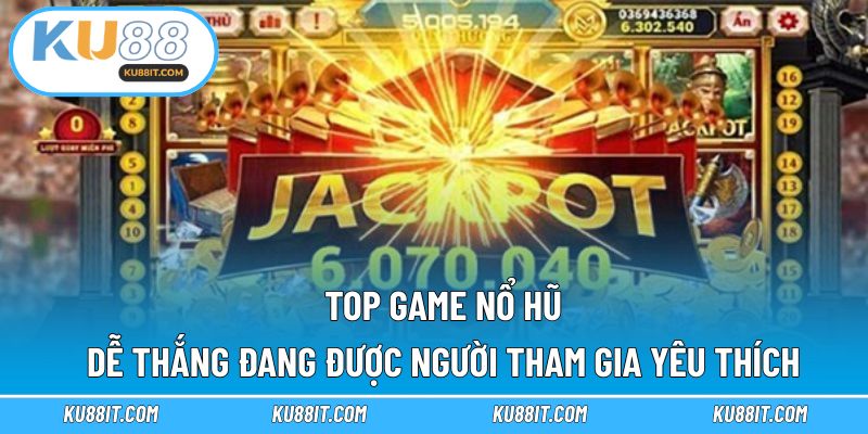 Top game nổ hũ dễ thắng đang được người tham gia yêu thích
